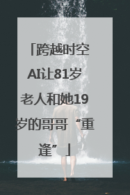 跨越时空 AI让81岁老人和她19岁的哥哥“重逢”