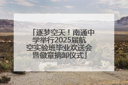 逐梦空天！南通中学举行2025届航空实验班毕业欢送会暨徽章摘卸仪式