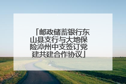 邮政储蓄银行东山县支行与大地保险漳州中支签订党建共建合作协议