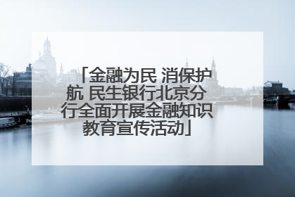 金融为民 消保护航 民生银行北京分行全面开展金融知识教育宣传活动