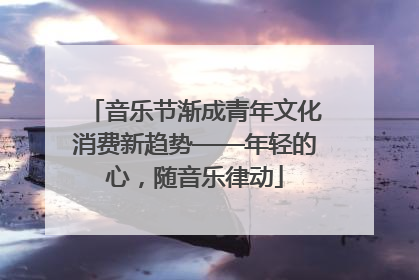 音乐节渐成青年文化消费新趋势——年轻的心，随音乐律动