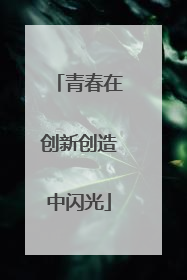 青春在创新创造中闪光