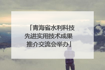 青海省水利科技先进实用技术成果推介交流会举办