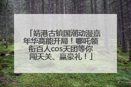 靖港古镇国潮动漫嘉年华高能开局！哪吒领衔百人cos天团等你闯天关、赢豪礼！