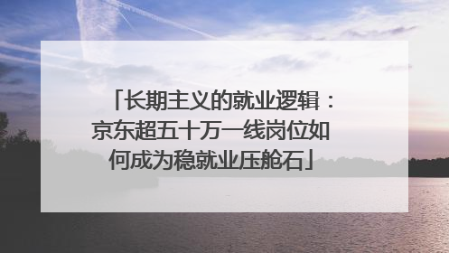 长期主义的就业逻辑：京东超五十万一线岗位如何成为稳就业压舱石