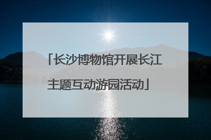 长沙博物馆开展长江主题互动游园活动