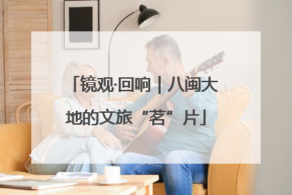镜观·回响｜八闽大地的文旅“茗”片