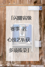 闪耀省级赛事  匠心技艺斩获多项殊荣