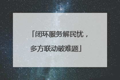 闭环服务解民忧，多方联动破难题