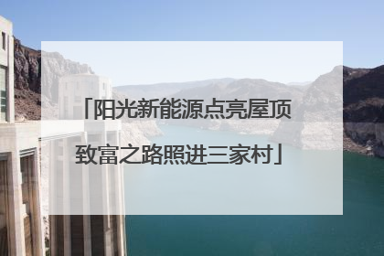 阳光新能源点亮屋顶 致富之路照进三家村