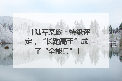 陆军某旅：特级评定，“长跑高手”成了“全能兵”