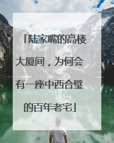 陆家嘴的高楼大厦间，为何会有一座中西合璧的百年老宅
