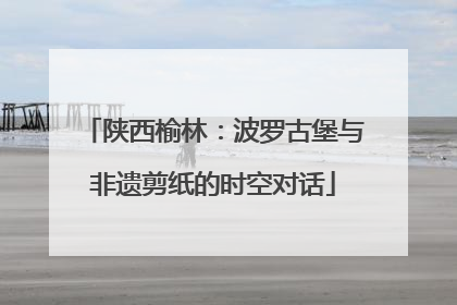 陕西榆林：波罗古堡与非遗剪纸的时空对话