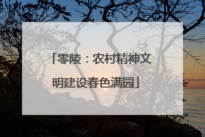 零陵：农村精神文明建设春色满园