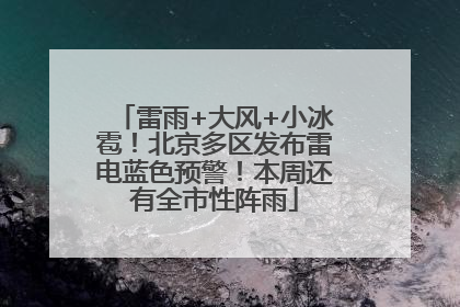 雷雨+大风+小冰雹！北京多区发布雷电蓝色预警！本周还有全市性阵雨
