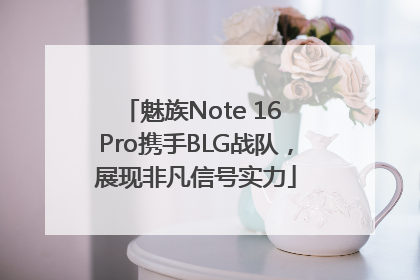 魅族Note 16 Pro携手BLG战队，展现非凡信号实力
