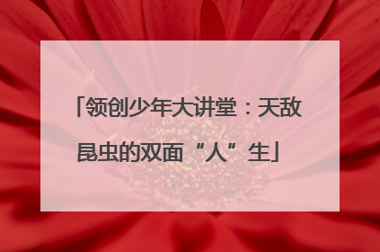 领创少年大讲堂：天敌昆虫的双面“人”生