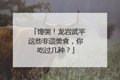 馋哭！龙岩武平这些非遗美食，你吃过几种？