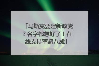 马斯克要建新政党？名字都想好了！在线支持率超八成