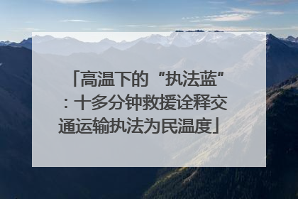 高温下的“执法蓝”：十多分钟救援诠释交通运输执法为民温度