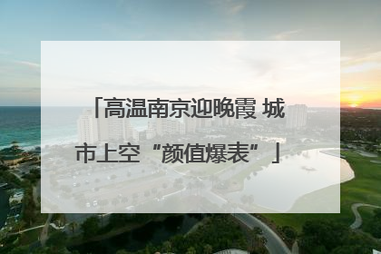 高温南京迎晚霞 城市上空“颜值爆表”