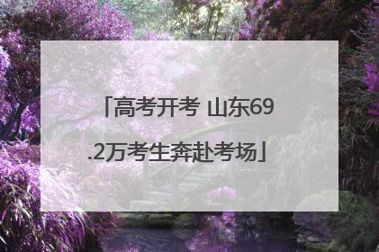 高考开考 山东69.2万考生奔赴考场