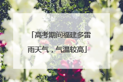 高考期间福建多雷雨天气，气温较高
