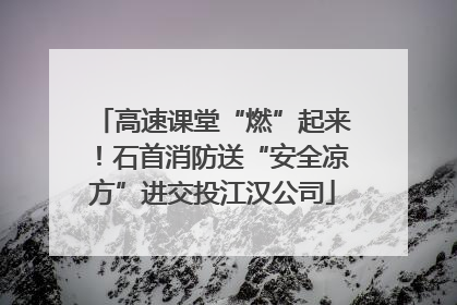 高速课堂“燃”起来！石首消防送“安全凉方”进交投江汉公司