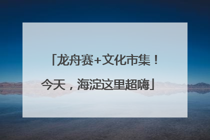 龙舟赛+文化市集！今天，海淀这里超嗨