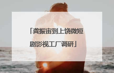 龚振宙到上饶微短剧影视工厂调研