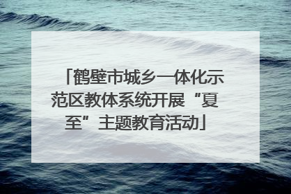 鹤壁市城乡一体化示范区教体系统开展“夏至”主题教育活动