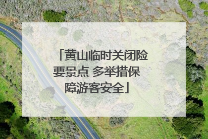 黄山临时关闭险要景点 多举措保障游客安全
