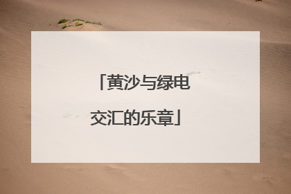 黄沙与绿电交汇的乐章