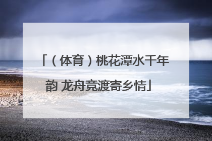 （体育）桃花潭水千年韵 龙舟竞渡寄乡情