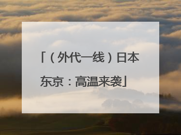 （外代一线）日本东京：高温来袭