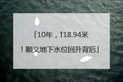 10年，↑18.94米！顺义地下水位回升背后