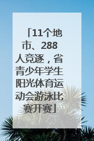 11个地市、288人竞逐，省青少年学生阳光体育运动会游泳比赛开赛