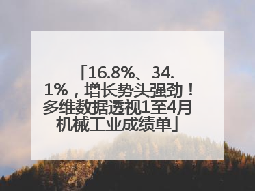 16.8%、34.1%，增长势头强劲！多维数据透视1至4月机械工业成绩单