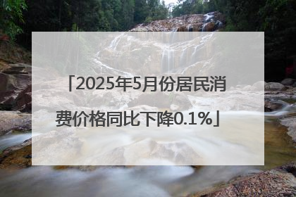 2025年5月份居民消费价格同比下降0.1%