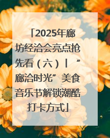 2025年廊坊经洽会亮点抢先看（六）丨“廊洽时光”美食音乐节解锁潮酷打卡方式