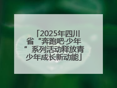 2025年四川省“奔跑吧·少年”系列活动释放青少年成长新动能