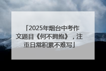 2025年烟台中考作文题目《何不拥抱》，注重日常积累不难写