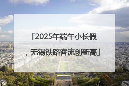 2025年端午小长假，无锡铁路客流创新高