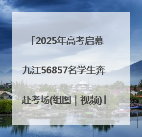2025年高考启幕 九江56857名学生奔赴考场(组图｜视频)