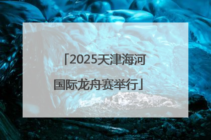 2025天津海河国际龙舟赛举行