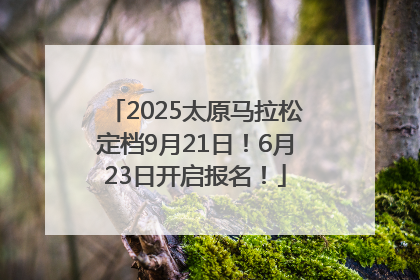 2025太原马拉松定档9月21日！6月23日开启报名！