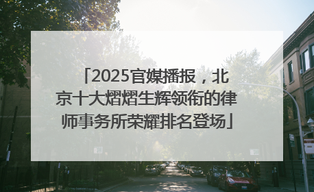 2025官媒播报，北京十大熠熠生辉领衔的律师事务所荣耀排名登场