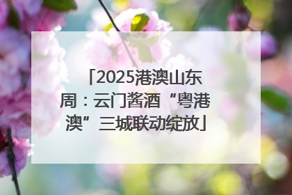 2025港澳山东周：云门酱酒“粤港澳”三城联动绽放