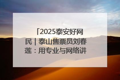 2025泰安好网民｜泰山售票员刘春莲：用专业与网络讲好泰山故事