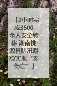 2小时完成3500余人安全转移 湖南桃源县防汛避险实现“零伤亡”